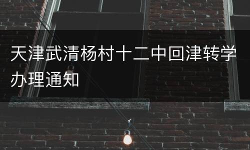 天津武清杨村十二中回津转学办理通知
