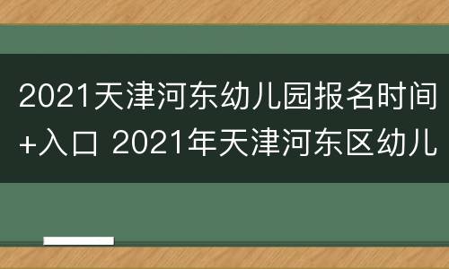 2021天津河东幼儿园报名时间+入口 2021年天津河东区幼儿园报名时间