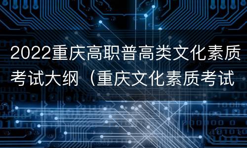 2022重庆高职普高类文化素质考试大纲（重庆文化素质考试题及答案）