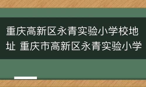 重庆高新区永青实验小学校地址 重庆市高新区永青实验小学