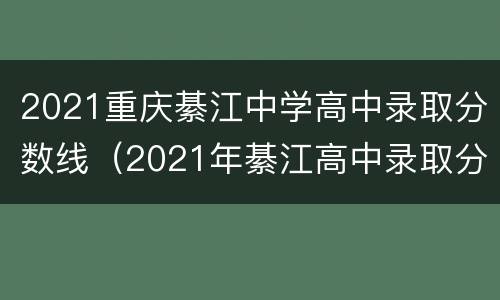 2021重庆綦江中学高中录取分数线（2021年綦江高中录取分数线）