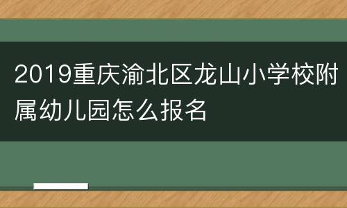 2019重庆渝北区龙山小学校附属幼儿园怎么报名