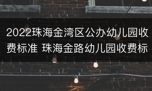 2022珠海金湾区公办幼儿园收费标准 珠海金路幼儿园收费标准