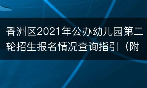 香洲区2021年公办幼儿园第二轮招生报名情况查询指引（附入口）
