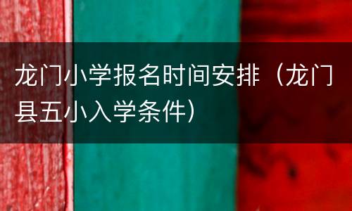 龙门小学报名时间安排（龙门县五小入学条件）