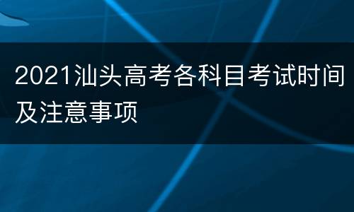 2021汕头高考各科目考试时间及注意事项