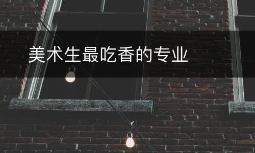 ​美术生最吃香的专业