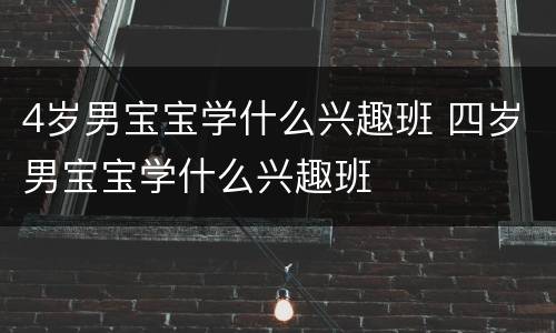 4岁男宝宝学什么兴趣班 四岁男宝宝学什么兴趣班