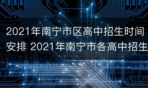 2021年南宁市区高中招生时间安排 2021年南宁市各高中招生简章