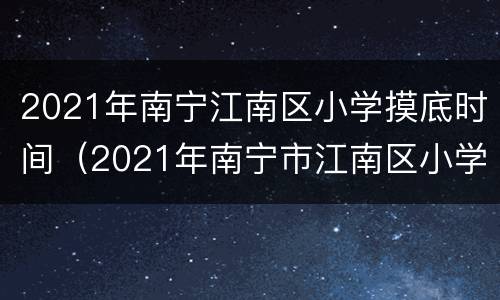 2021年南宁江南区小学摸底时间（2021年南宁市江南区小学）