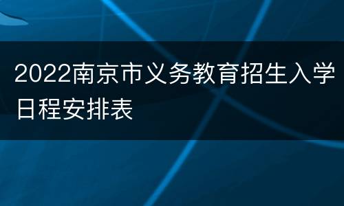 2022南京市义务教育招生入学日程安排表