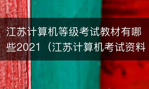 江苏计算机等级考试教材有哪些2021（江苏计算机考试资料）