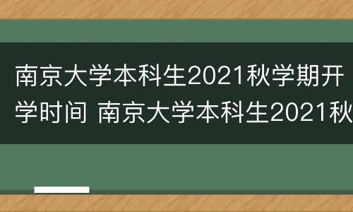 南京大学本科生2021秋学期开学时间 南京大学本科生2021秋学期开学时间是多少