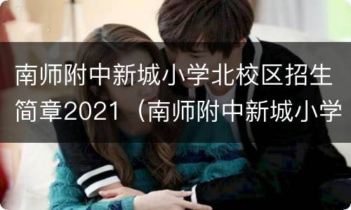 南师附中新城小学北校区招生简章2021（南师附中新城小学学区划分）