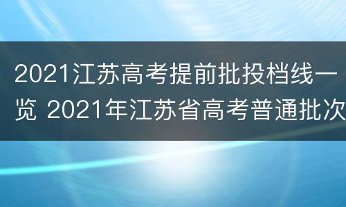2021江苏高考提前批投档线一览 2021年江苏省高考普通批次投档线