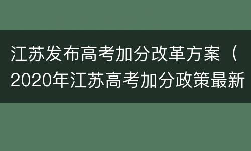 江苏发布高考加分改革方案（2020年江苏高考加分政策最新改革方案）