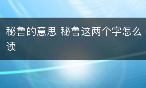 秘鲁的意思 秘鲁这两个字怎么读