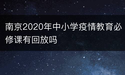 南京2020年中小学疫情教育必修课有回放吗
