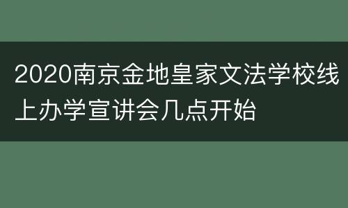 2020南京金地皇家文法学校线上办学宣讲会几点开始