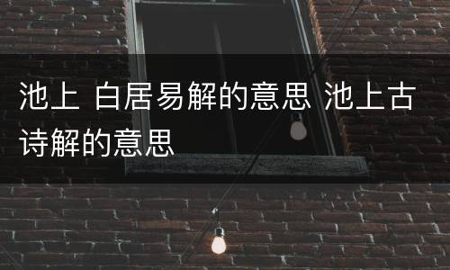 池上 白居易解的意思 池上古诗解的意思