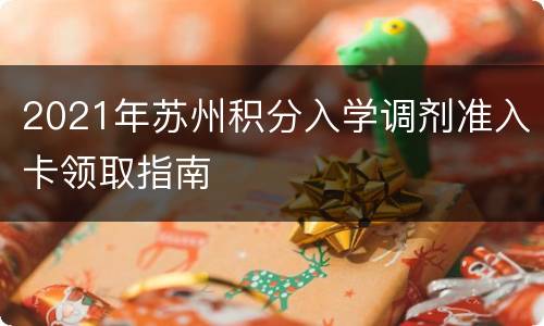 2021年苏州积分入学调剂准入卡领取指南