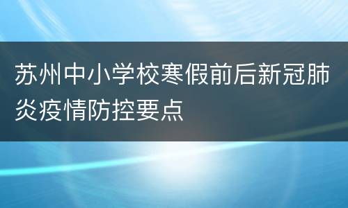 苏州中小学校寒假前后新冠肺炎疫情防控要点