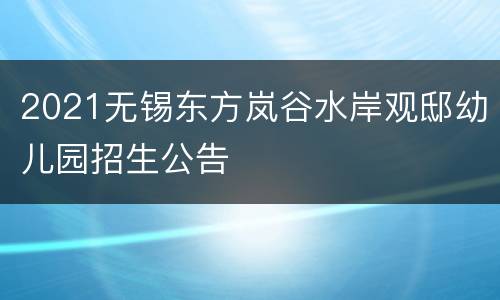 2021无锡东方岚谷水岸观邸幼儿园招生公告