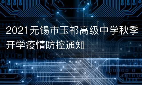 2021无锡市玉祁高级中学秋季开学疫情防控通知