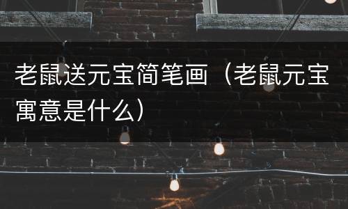 老鼠送元宝简笔画（老鼠元宝寓意是什么）