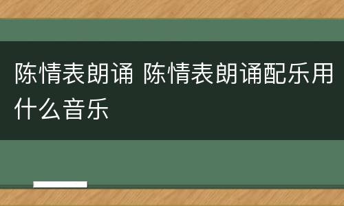 陈情表朗诵 陈情表朗诵配乐用什么音乐
