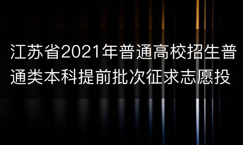 江苏省2021年普通高校招生普通类本科提前批次征求志愿投档线（物理等科目类—公安政法）