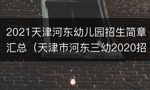 2021天津河东幼儿园招生简章汇总（天津市河东三幼2020招生简章）