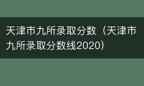 天津市九所录取分数（天津市九所录取分数线2020）