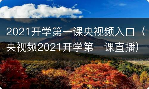 2021开学第一课央视频入口（央视频2021开学第一课直播）