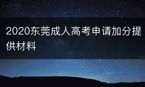 2020东莞成人高考申请加分提供材料
