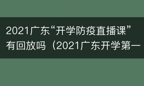 2021广东“开学防疫直播课”有回放吗（2021广东开学第一课直播）
