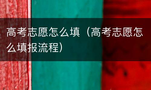 高考志愿怎么填（高考志愿怎么填报流程）