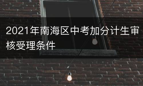 2021年南海区中考加分计生审核受理条件