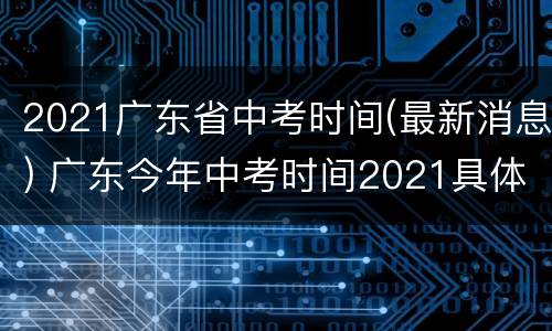 2021广东省中考时间(最新消息) 广东今年中考时间2021具体时间
