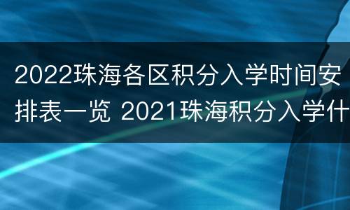 2022珠海各区积分入学时间安排表一览 2021珠海积分入学什么时候公布