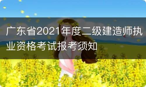 广东省2021年度二级建造师执业资格考试报考须知