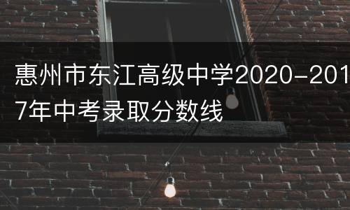 惠州市东江高级中学2020-2017年中考录取分数线