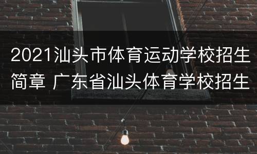 2021汕头市体育运动学校招生简章 广东省汕头体育学校招生