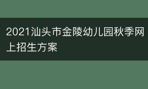 2021汕头市金陵幼儿园秋季网上招生方案