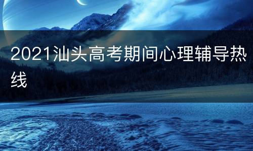 2021汕头高考期间心理辅导热线