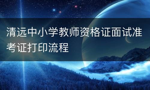 清远中小学教师资格证面试准考证打印流程