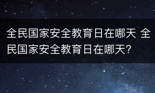 全民国家安全教育日在哪天 全民国家安全教育日在哪天?