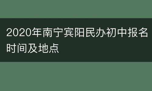 2020年南宁宾阳民办初中报名时间及地点