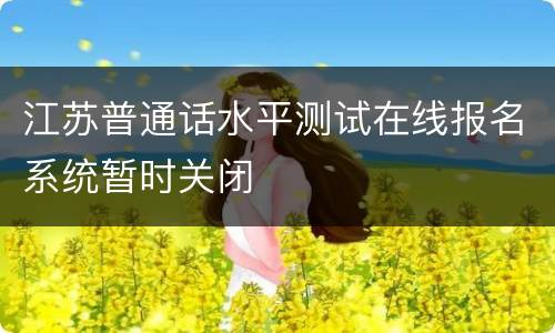 江苏普通话水平测试在线报名系统暂时关闭