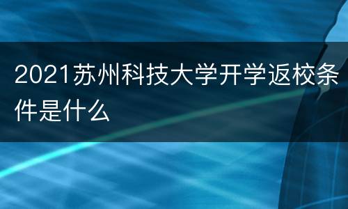 2021苏州科技大学开学返校条件是什么